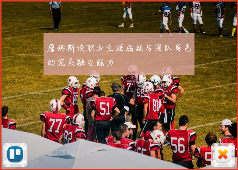 詹姆斯谈职业生涯成就与团队角色的完美融合能力