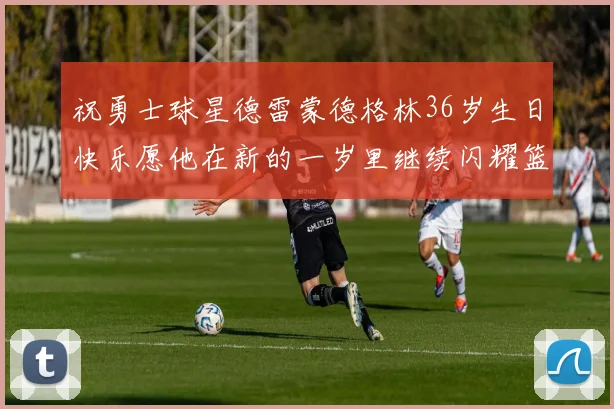 祝勇士球星德雷蒙德格林36岁生日快乐愿他在新的一岁里继续闪耀篮球场