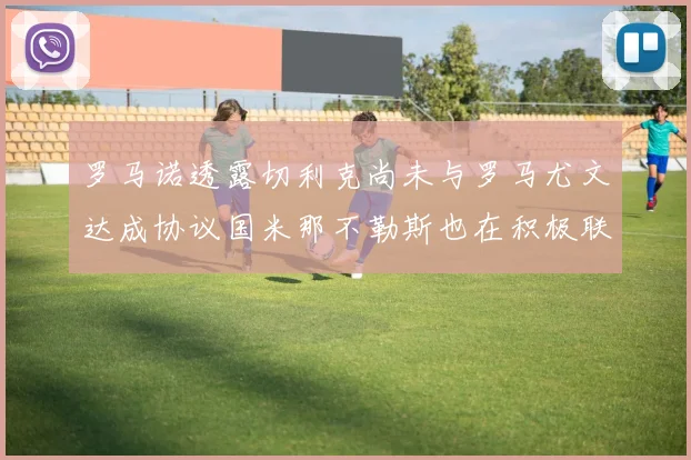 罗马诺透露切利克尚未与罗马尤文达成协议国米那不勒斯也在积极联系