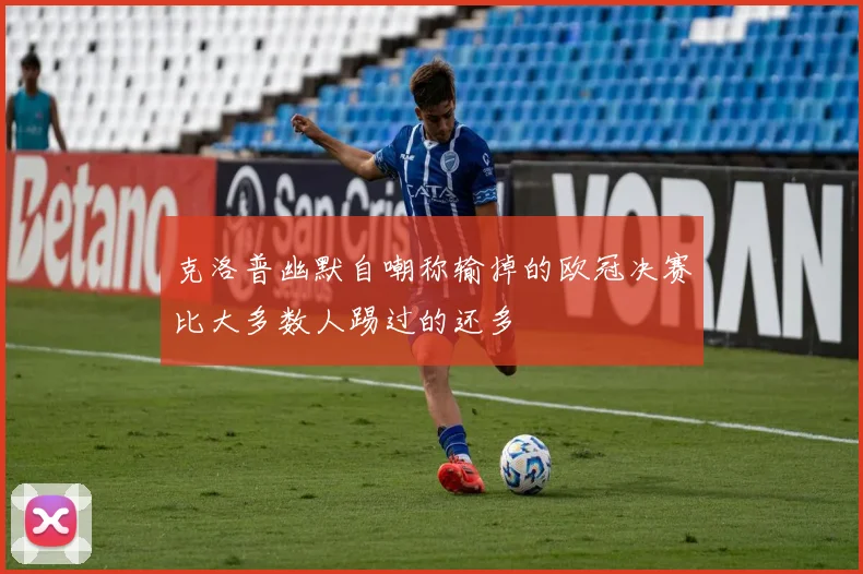 克洛普幽默自嘲称输掉的欧冠决赛比大多数人踢过的还多