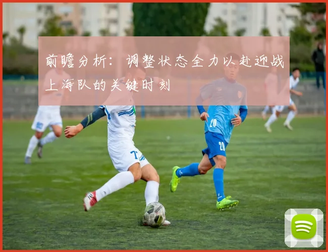 前瞻分析：调整状态全力以赴迎战上海队的关键时刻