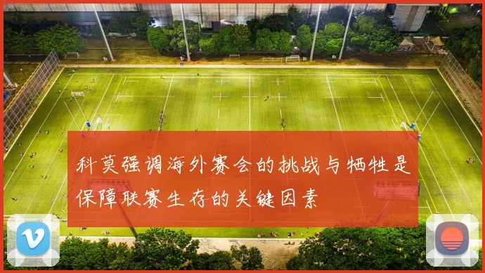 科莫强调海外赛会的挑战与牺牲是保障联赛生存的关键因素