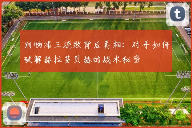 利物浦三连败背后真相：对手如何破解赫拉芬贝赫的战术秘密