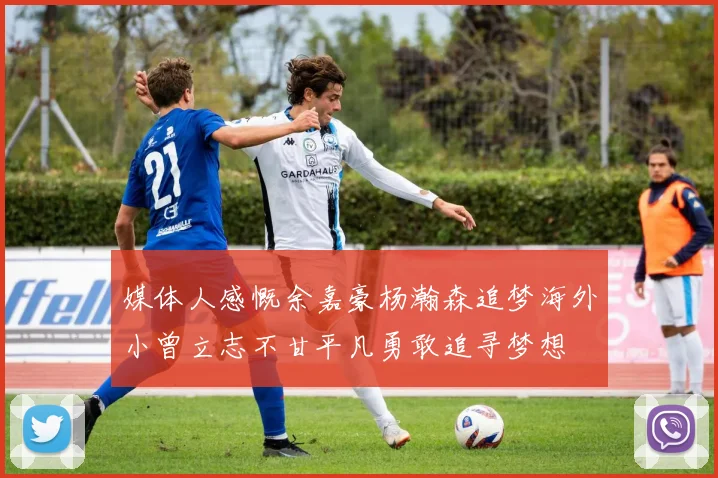 媒体人感慨余嘉豪杨瀚森追梦海外小曾立志不甘平凡勇敢追寻梦想
