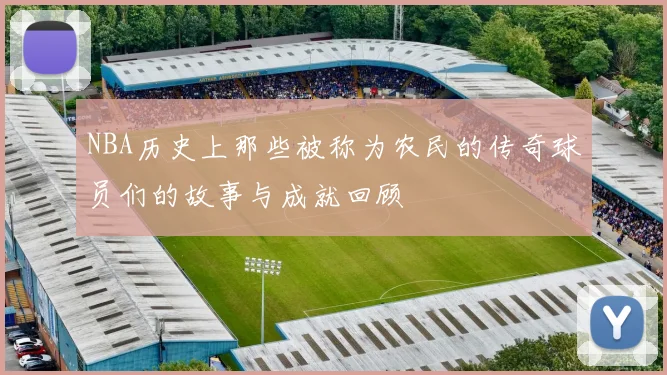 NBA历史上那些被称为农民的传奇球员们的故事与成就回顾